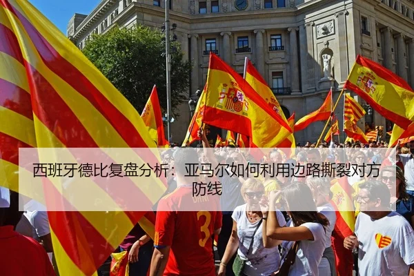 西班牙德比复盘分析：亚马尔如何利用边路撕裂对方防线