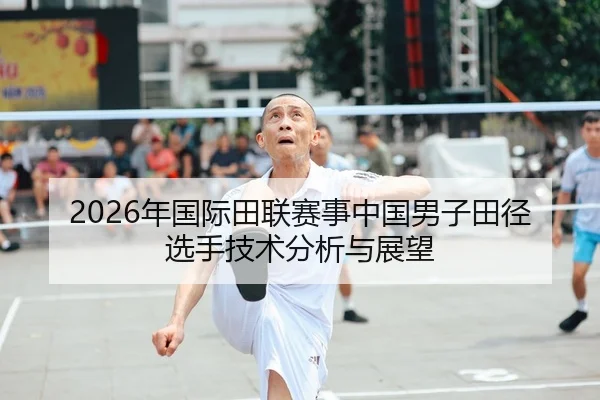 2026年国际田联赛事中国男子田径选手技术分析与展望