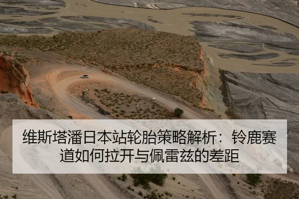 维斯塔潘日本站轮胎策略解析：铃鹿赛道如何拉开与佩雷兹的差距