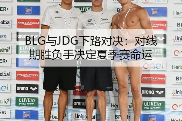 BLG与JDG下路对决：对线期胜负手决定夏季赛命运