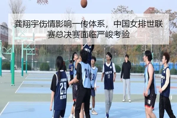 龚翔宇伤情影响一传体系，中国女排世联赛总决赛面临严峻考验