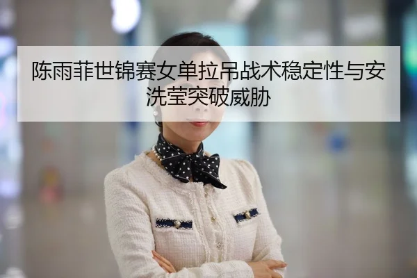 chen-yu-fei-shi-jin-sai-nv-dan-la-diao-zhan-shu-wen-ding-xing-yu-an-xi-ying-tu-po-wei-xie-2-971.jpg