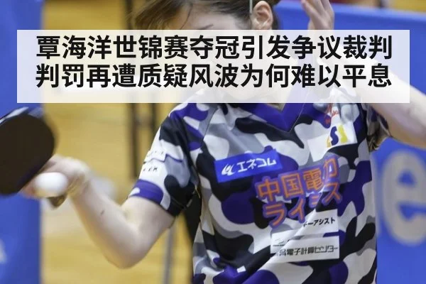 覃海洋世锦赛夺冠引发争议裁判判罚再遭质疑风波为何难以平息