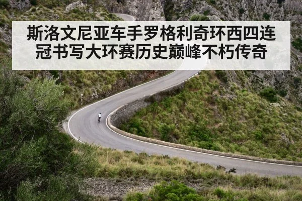 斯洛文尼亚车手罗格利奇环西四连冠书写大环赛历史巅峰不朽传奇